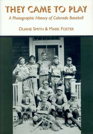 They Came to Play: A Photographic History of Colorado Baseball de Duane A. Smith