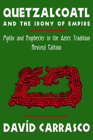 Quetzalcoatl and the Irony of Empire: Myths and Prophecies in the Aztec Tradition, Revised Edition de Davíd Carrasco