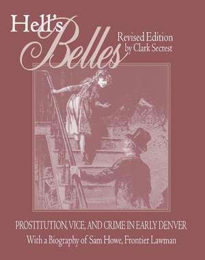 Hell's Belles, Revised Edition: Prostitution, Vice, and Crime in Early Denver, With a Biography of Sam Howe, Frontier Lawman de Clark Secrest