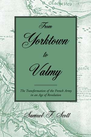 From Yorktown to Valmy: The Transformation of the French Army in an Age of Revolution de Samuel F. Scott