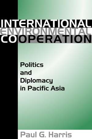 International Environment Cooperation: Politics and Diplomacy in Pacific Asia de Paul Harris