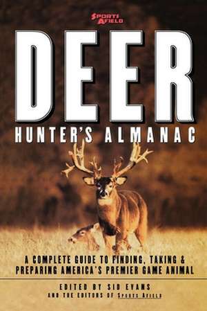 Sports Afield's Deer Hunter's Almanac: A Complete Guide to Finding, Taking and Preparing America's Premier Game Animal de Sid Evans