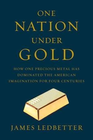 One Nation Under Gold – How One Precious Metal Has Dominated the American Imagination for Four Centuries de James Ledbetter