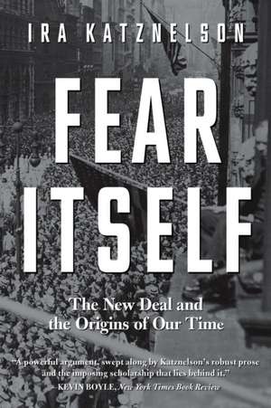 Fear Itself – The New Deal and the Origins of Our Time de Ira Katznelson