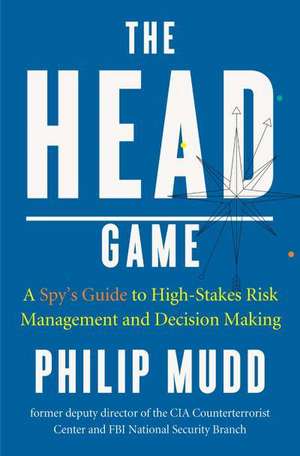 The HEAD Game – High–Efficiency Analytic Decision Making and the Art of Solving Complex Problems Quickly de Philip Mudd