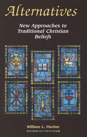 Alternatives: New Approaches to Traditional Christian Beliefs de William L. Fischer