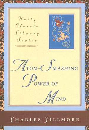 Atom-Smashing Power of Mind de Charles Fillmore