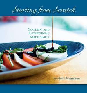 Starting from Scratch: Cooking and Entertaining Made Simple de Merle Rosenbloom