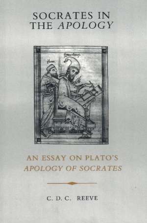 Socrates in the Apology: An Essay on Plato's Apology of Socrates de C. D. C. Reeve