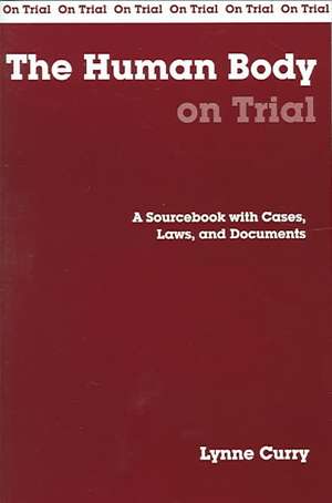 The Human Body on Trial: A Sourcebook with Cases, Laws, and Documents de Lynne Curry