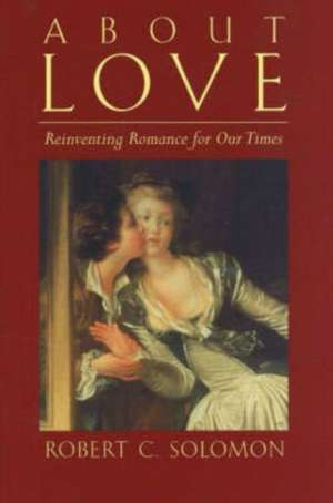About Love: Reinventing Romance for our Times de Robert C. Solomon