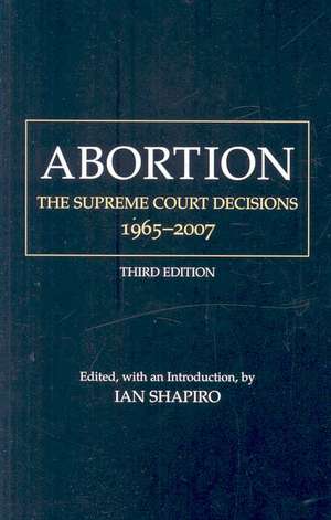 Abortion: The Supreme Court Decisions, 1965-2007 de Ian Shapiro