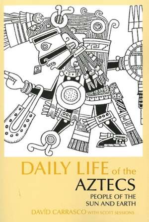 Daily Life of the Aztecs: People of the Sun and Earth de David Carrasco