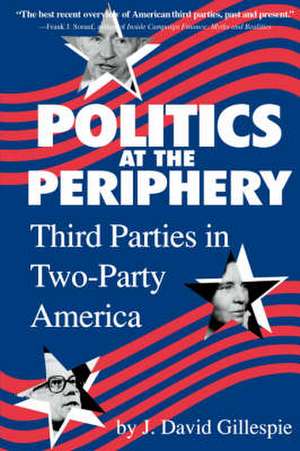 Politics at the Periphery: Third Parties in Two-Party America de J. David Gillespie