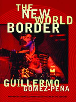 The New World Border: Prophecies, Poems, and Loqueras for the End of the Century de Guillermo Gomez-Pena