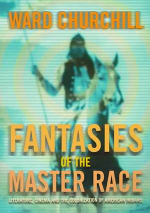 Fantasies of the Master Race: Literature, Cinema, and the Colonization of American Indians de Ward Churchill