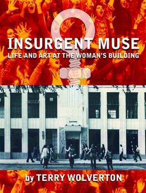 Insurgent Muse: Life and Art at the Woman's Building de Terry Wolverton