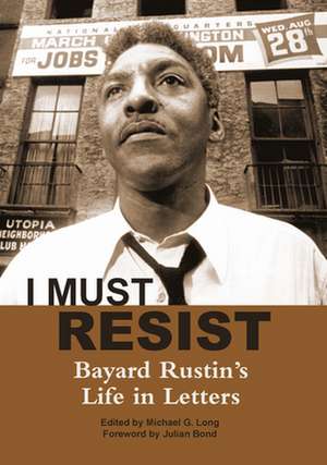 I Must Resist: Bayard Rustin's Life in Letters de Michael G. Long