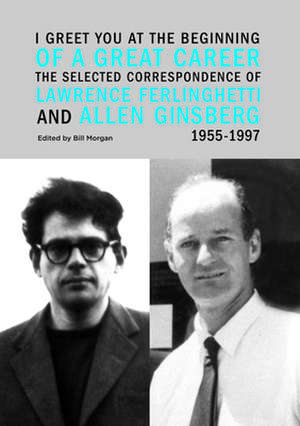 I Greet You at the Beginning of a Great Career: The Selected Correspondence of Lawrence Ferlinghetti and Allen Ginsberg, 1955-1997 de Lawrence Ferlinghetti