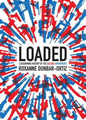 Loaded: A Disarming History of the Second Amendment de Roxanne Dunbar-Ortiz