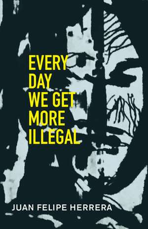 Every Day We Get More Illegal de Juan Felipe Herrera