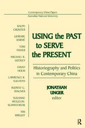 Using the Past to Serve the Present: Historiography and Politics in Contemporary China de Jonathan Unger