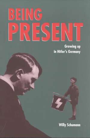 Being Present: Growing Up in Hitler's Germany de Willy Schumann