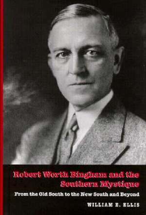 Robert Worth Bingham and the Southern Mystique from the Old South to the New South and Beyond de William E. Ellis