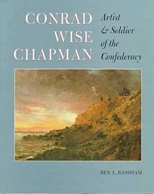 Conrad Wise Chapman: Artist and Soldier of the Confederacy de Ben Bassham