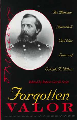 Forgotten Valor: The Memoirs, Journals, and Civil War Letters of Orlando B. Willcox de Orlando B. Willcox