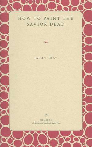 How to Paint the Savior Dead de Jason Gray