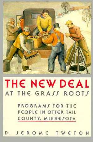 New Deal at the Grass Roots: Programs for the People in Otter Tail County Minnesota de D. Jerome Tweton