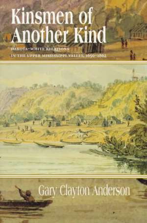 Kinsmen of Another Kind: Dakota White Relations in Upper Mississippi Valley 1650-1862 de Gary C. Anderson