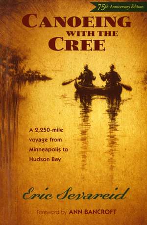 Canoeing with the Cree, 7th Anniversary Edition: A 2250-Mile Voyage from Minneapolis to Hudson Bay de Eric Sevareid