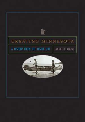 Creating Minnesota: A History from the Inside Out de Annette Atkins