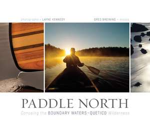 Paddle North: Canoeing the Boundary Waters-Quetico Wilderness de Layne Kennedy