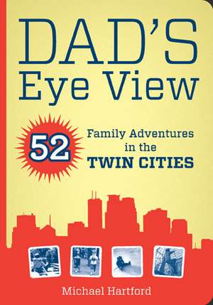 Dad's Eye View: 52 Family Adventures in the Twin Cities de Michael Hartford