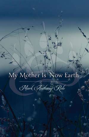 My Mother Is Now Earth de Mark Anthony Rolo