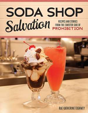 Soda Shop Salvation: Recipes and Stories from the Sweeter Side of Prohibition de Rae Katherine Eighmey