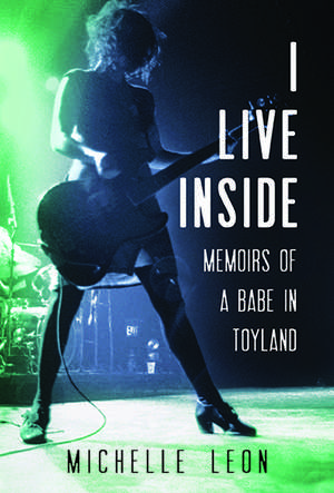 I Live Inside: Memoirs of a Babe in Toyland de Michelle Leon