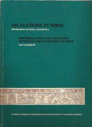 Excavations at Seibal, Department of Peten, Guatemala, IV: 1. Peripheral Survey and Excavation. 2. Settlement and Community Patterns de Gair Tourtellot