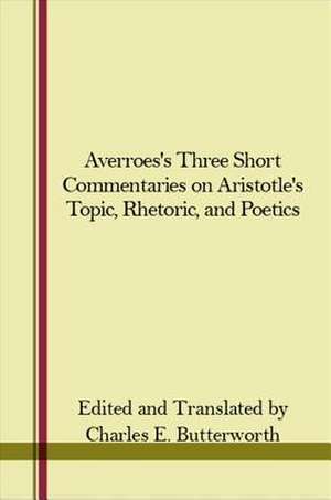 Averroes' Three Short Commentaries on Aristotle's "Topics," "Rhetoric," and "Poetics"