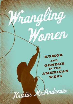 Wrangling Women: Humor and Gender in the American West de Kristin M. McAndrews