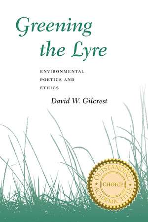 Greening The Lyre: Environmental Poetics And Ethics de David W. Gilcrest