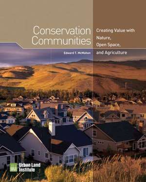 Conservation Communities: Creating Value with Nature, Open Space, and Agriculture de Edward T. McMahon