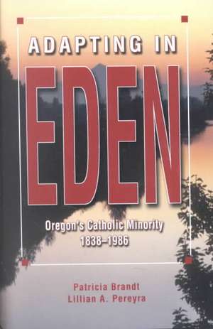 Adapting in Eden: Oregon's Catholic Minority, 1838-1986 de Patricia Brandt