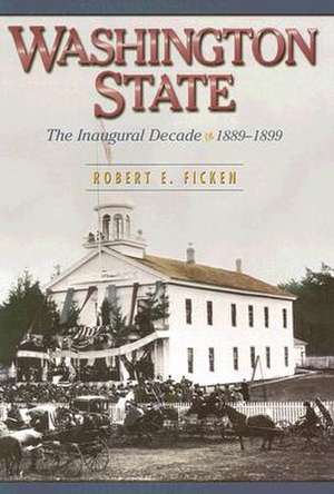 Washington State: The Inaugural Decade, 1889-1899 de Robert E. Ficken