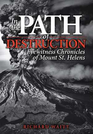 In the Path of Destruction: Eyewitness Chronicles of Mount St. Helens de Richard Waitt