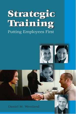 Strategic Training: Putting Employees First de Daniel M. Wentland