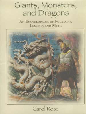 Giants, Monsters, and Dragons: An Encyclopedia of Folklore, Legend, and Myth de Carol Rose